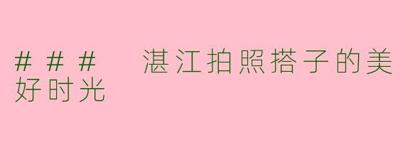 ### 湛江拍照搭子的美好时光