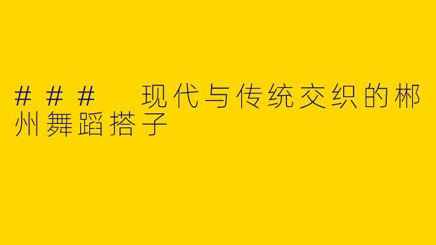 ### 现代与传统交织的郴州舞蹈搭子