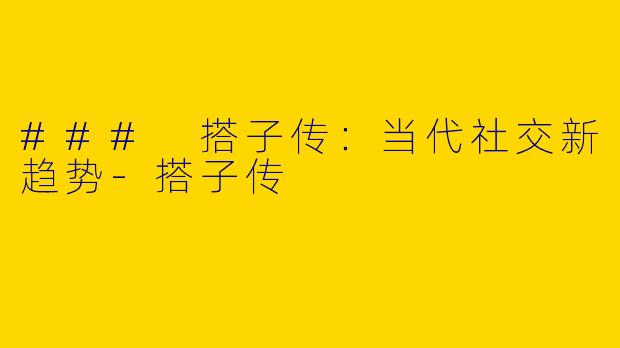 ### 搭子传:当代社交新趋势