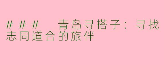 ### 青岛寻搭子:寻找志同道合的旅伴
