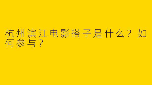 杭州滨江电影搭子是什么？如何参与？