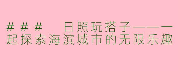 ### 日照玩搭子——一起探索海滨城市的无限乐趣