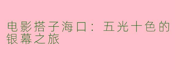 电影搭子海口：五光十色的银幕之旅