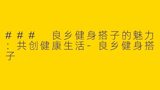 ### 良乡健身搭子的魅力:共创健康生活