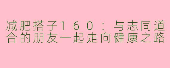 减肥搭子160：与志同道合的朋友一起走向健康之路
