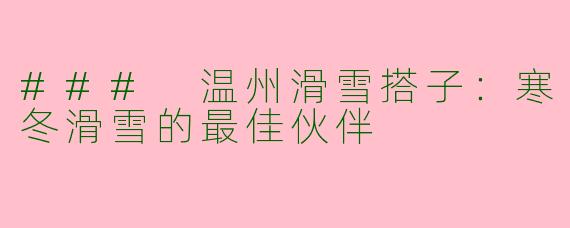 ### 温州滑雪搭子：寒冬滑雪的最佳伙伴