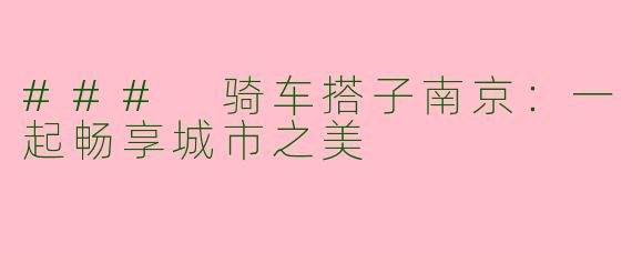 ### 骑车搭子南京:一起畅享城市之美