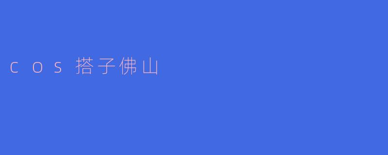 探索“cos搭子”文化的魅力——佛山的二次元天堂