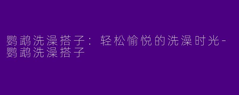 鹦鹉洗澡搭子：轻松愉悦的洗澡时光