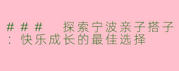 ### 探索宁波亲子搭子：快乐成长的最佳选择