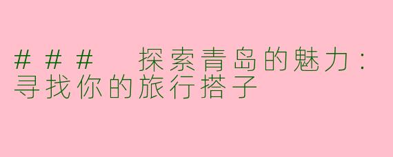 ### 探索青岛的魅力：寻找你的旅行搭子