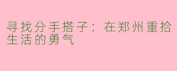 寻找分手搭子：在郑州重拾生活的勇气