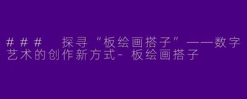 ### 探寻“板绘画搭子”——数字艺术的创作新方式