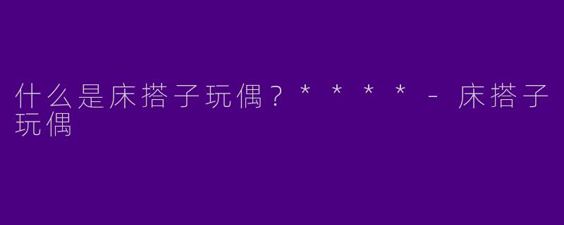 什么是床搭子玩偶?****
