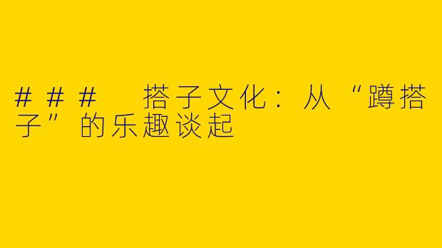 ### 搭子文化：从“蹲搭子”的乐趣谈起