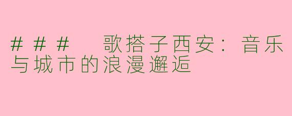 ### 歌搭子西安：音乐与城市的浪漫邂逅