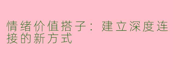 情绪价值搭子：建立深度连接的新方式