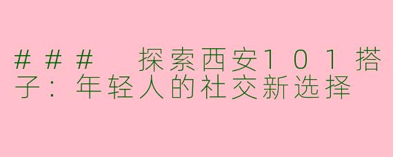 ### 探索西安101搭子:年轻人的社交新选择