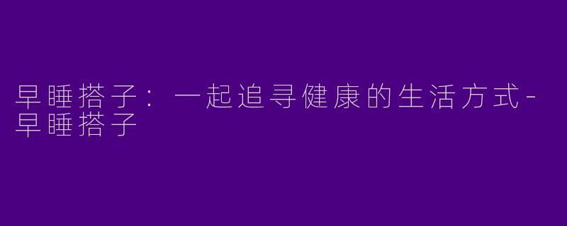 早睡搭子：一起追寻健康的生活方式-早睡搭子