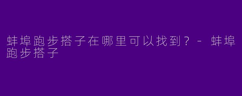 蚌埠跑步搭子在哪里可以找到？