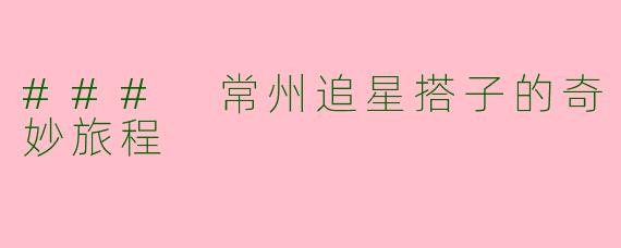 ### 常州追星搭子的奇妙旅程