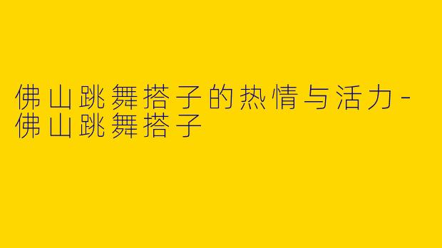佛山跳舞搭子的热情与活力-佛山跳舞搭子