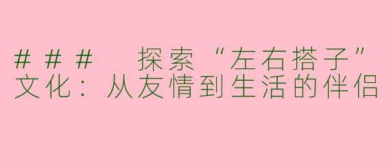 ### 探索“左右搭子”文化：从友情到生活的伴侣