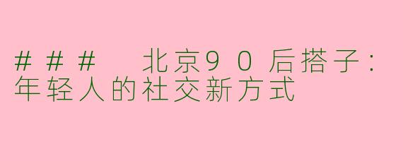 ### 北京90后搭子：年轻人的社交新方式