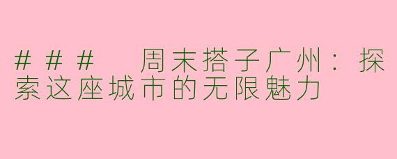 ### 周末搭子广州:探索这座城市的无限魅力