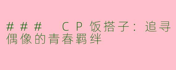 ### CP饭搭子：追寻偶像的青春羁绊