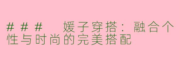 ### 媛子穿搭：融合个性与时尚的完美搭配