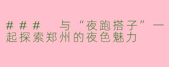### 与“夜跑搭子”一起探索郑州的夜色魅力