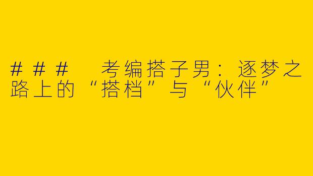 ### 考编搭子男：逐梦之路上的“搭档”与“伙伴”