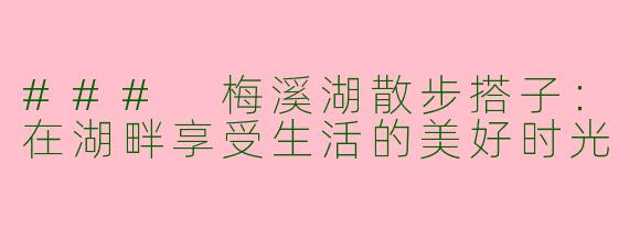 ### 梅溪湖散步搭子：在湖畔享受生活的美好时光