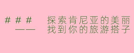 ### 探索肯尼亚的美丽 —— 找到你的旅游搭子