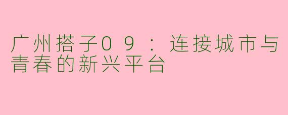 广州搭子09：连接城市与青春的新兴平台