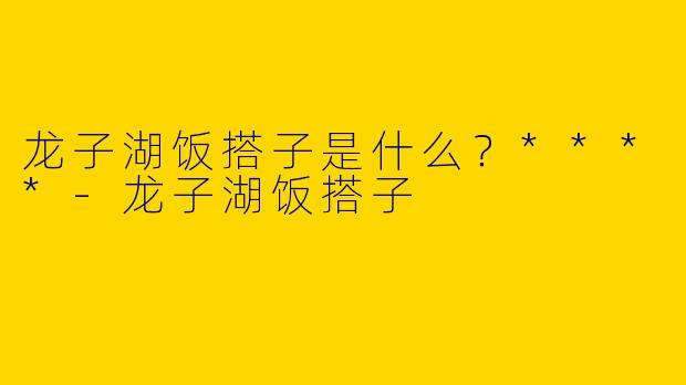 龙子湖饭搭子是什么？****