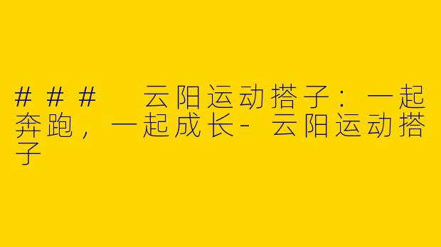 ### 云阳运动搭子：一起奔跑，一起成长-云阳运动搭子
