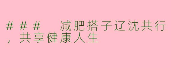 ### 减肥搭子辽沈共行，共享健康人生