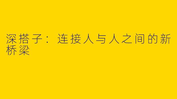 深搭子：连接人与人之间的新桥梁
