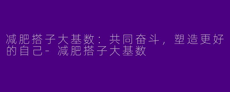 减肥搭子大基数：共同奋斗，塑造更好的自己