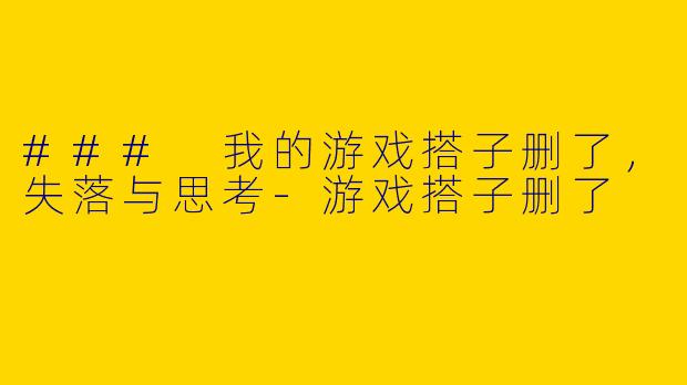 ### 我的游戏搭子删了，失落与思考