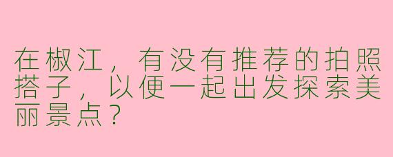 在椒江，有没有推荐的拍照搭子，以便一起出发探索美丽景点？