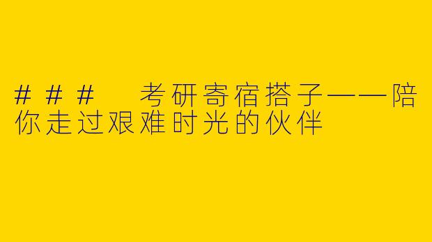 ### 考研寄宿搭子——陪你走过艰难时光的伙伴