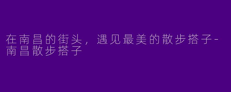 在南昌的街头，遇见最美的散步搭子