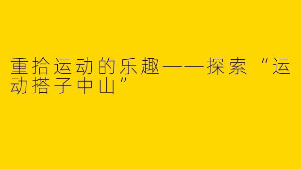 重拾运动的乐趣——探索“运动搭子中山”