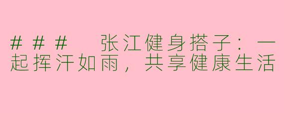 ### 张江健身搭子：一起挥汗如雨，共享健康生活