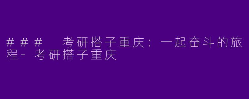 ### 考研搭子重庆：一起奋斗的旅程-考研搭子重庆