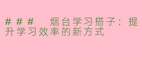 ### 烟台学习搭子：提升学习效率的新方式
