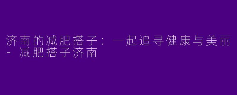 济南的减肥搭子：一起追寻健康与美丽